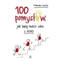 100 pomysłów, jak lepiej radzić sobie z adhd